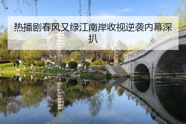 热播剧春风又绿江南岸收视逆袭内幕深扒