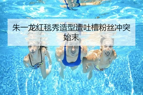 朱一龙红毯秀造型遭吐槽粉丝冲突始末